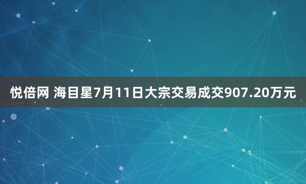 悦倍网 海目星7月11日大宗交易成交907.20万元