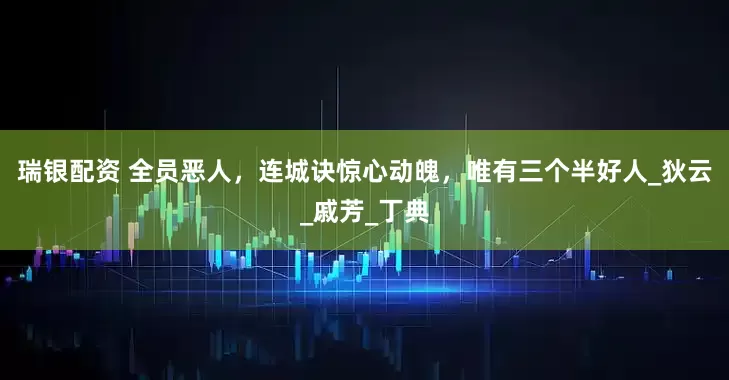 瑞银配资 全员恶人,连城诀惊心动魄,唯有三个半好人_狄云_戚芳_丁典