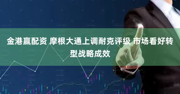 金港赢配资 摩根大通上调耐克评级 市场看好转型战略成效