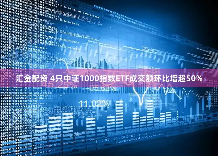 汇金配资 4只中证1000指数ETF成交额环比增超50%