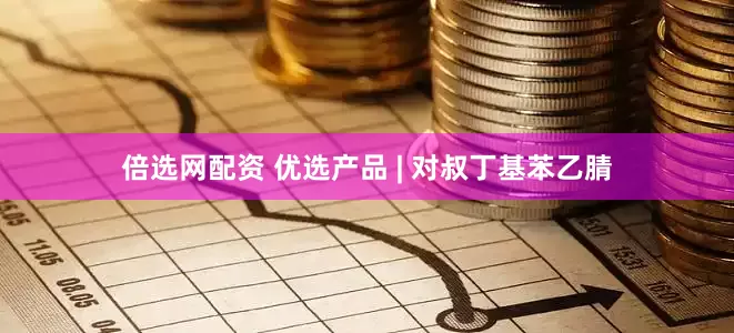 倍选网配资 优选产品 | 对叔丁基苯乙腈