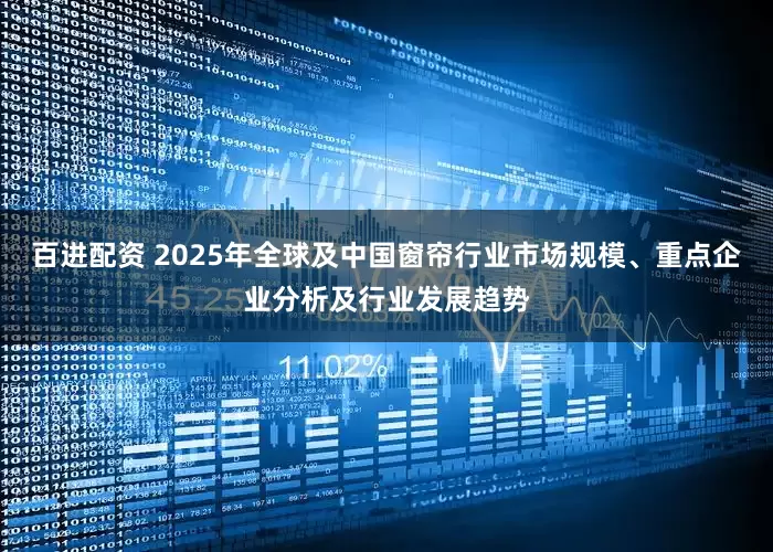 百进配资 2025年全球及中国窗帘行业市场规模、重点企业分析及行业发展趋势