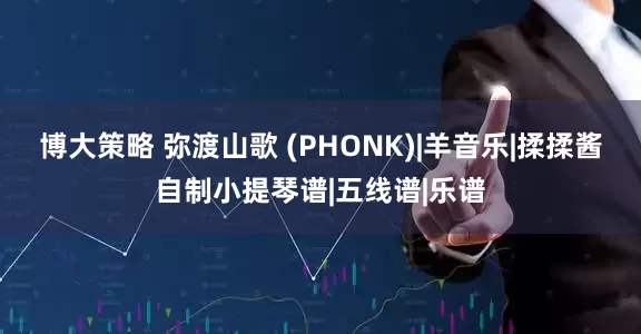 博大策略 弥渡山歌 (PHONK)|羊音乐|揉揉酱自制小提琴谱|五线谱|乐谱