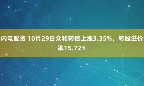 闪电配资 10月29日众和转债上涨3.35%，转股溢价率15.72%
