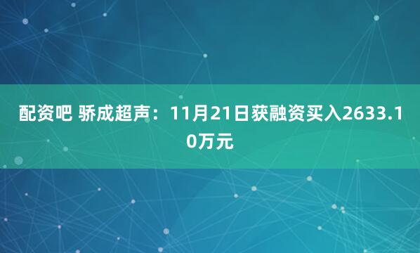 配资吧 骄成超声：11月21日获融资买入2633.10万元