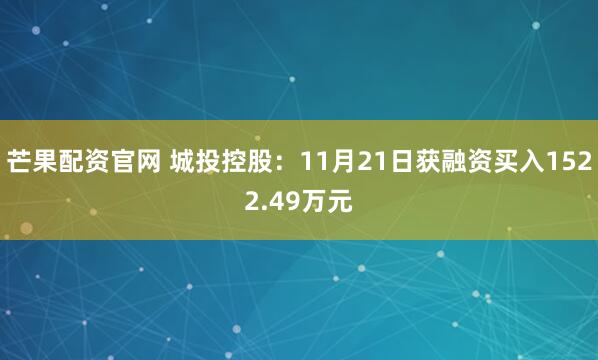 芒果配资官网 城投控股：11月21日获融资买入1522.49万元