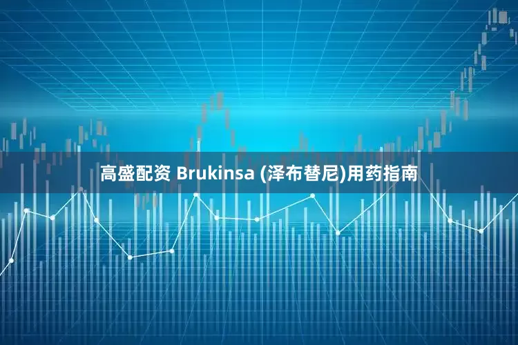 高盛配资 Brukinsa (泽布替尼)用药指南