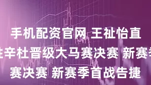 手机配资官网 王祉怡直落两局战胜辛杜晋级大马赛决赛 新赛季首战告捷