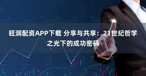 旺润配资APP下载 分享与共享：21世纪哲学之光下的成功密码