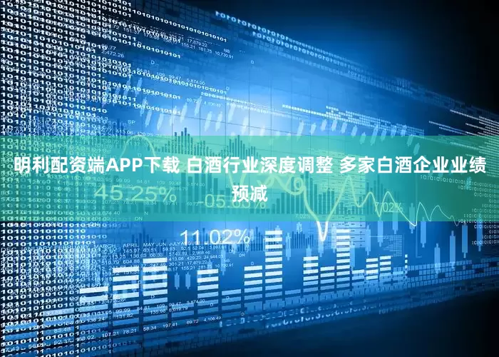 明利配资端APP下载 白酒行业深度调整 多家白酒企业业绩预减