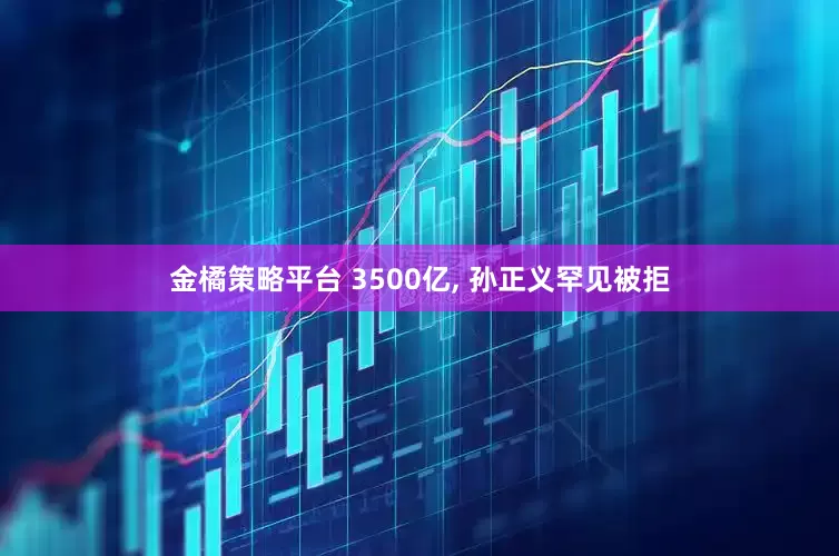 金橘策略平台 3500亿, 孙正义罕见被拒