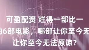 可盈配资 烂得一部比一部离谱的6部电影，哪部让你至今无法原谅？