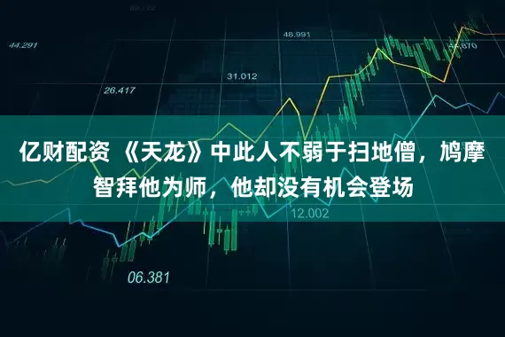 亿财配资 《天龙》中此人不弱于扫地僧，鸠摩智拜他为师，他却没有机会登场